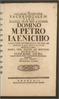 Ob Collatam Dignitatem Sacerdotalem, Viro Excell. Plvr. Rev. & Clariss. Domino M. Petro Iaenichio Gymn. Thor. Rectori & P. P. Nec Non Ad Aedem B. M. V. Ecclesiastae ... Habita Dom. Exavdi An. MDCCXXIII. Avspicali Concione Sacra, Beneficiorvm In Se Collatorvm Aeternvm Memores Gratvlari Volebant Gymnasii Cives