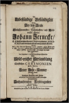 Die Unbeständige Beständigkeit Wolte Bey dem Grabe Des ... Herrn, Johann Zernecke, E. E. Altstädtischen Gerichts Wohl-verordneten Assessoris und vornehmen Kauff- und Handels-Man[n]es, Welcher den 3. May ... Anno 1722. ... sanfft und seeligst von dieser Welt abgeschieden, Und den folgenden 8. darauff eben selbigen Monaths ... in St. Marien Zu Seiner Ruhe-Kammer gebracht wurde / Jn wenigen Reymen und Zeilen ... schuldigster massen entwerffen ... Heinrich Reichel