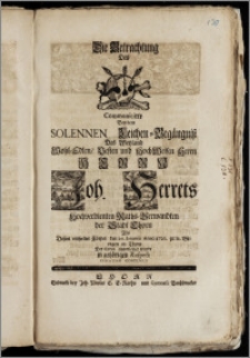 Die Betrachtung Des Communicirte Bey dem Solennen Leichen-Begängnisz Des ... Herrn Joh. Herrets Hochverdienten Raths-Verwandten der Stadt Thorn Als Deszen ... Cörper den 20. Ianuarii Anno 1726. zu St. Georgen in Thorn Der Erden einverleibet wurde / in gehörigen Respect Christian Contenius