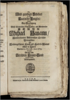 Die Wohl geendigte Schiffart Jn dem Haafen der Ewigkeit, Wolte Bey Beerdigung Des ... Herrn Michael Hanaun, Wohlverdienten Altstädtischen Gerichts-Verwandten, Und ... Kauff- und Handels-Mannes allhier in Thorn War der 19. Novemb. Anno 1719. erwegen Ein mit dem Betrübten Trauer-Hause ... MItklagendeR