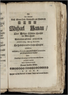 Als Der Weyland [...] Herr Michael Hanau, Eines Hiesigen Löblichen Gerichts der Alten-Stadt Wohlverdient-gewesener Assessor Anno 1719. den 13. Novembr. Die Zeitlichkeit mit der frohen Ewigkeit verwechselte, und den 19. Novembr. [...] zur Erden bestattet wurde / Wolte Denselbigen [...] zu Grabe begleiten Dessen [...] Freund Samuel Jansson Möller