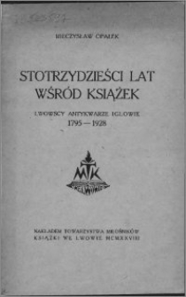 Stotrzydzieści lat wśród książek : lwowscy anktykwarze Iglowie 1795-1928
