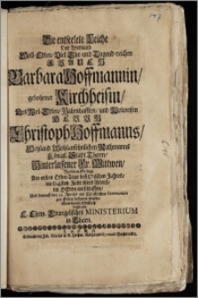 Die entseelete Leiche Der Weyland Woll-Edlen, Viel Ehr- und Tugend-reichen Frauen Barbara Hoffmannin, gebohrner Kirchheisin, Des ... Herrn Christoph Hoffmanns, Weyland Wohlansehnlichen Rathmanns Königl. Stadt Thorn, Hinterlassener ... Wittwen, Nachdem Selbige Am ersten Oster-Tage des 1718den Jahres, im 64sten Jahr ihres Alters, im Herrn entschlaffen, Und darauff den 24. Aprilis ... zur Erden bestattet wurde, Wolte hiemit Christlich begleiten E. Ehrw. Evangelisches Ministerium in Thorn