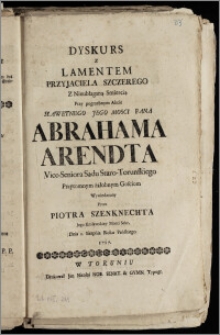 Dyskurs z Lamentem Przyjaciela Szczerego Z Nieubłaganą Smiercią Przy pogrzebnym Akcie ... Pana Abrahama Arendta Vice-Seniora Sądu Staro-Torunskiego ... / Wywiedziony Przez Piotra Szenknechta Jego Krolewskiey Mosci Sekr. Dnia I. Sierpnia Roku ... 1717