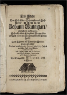 Letzte Pflicht, Welche Dem [...] Herrn Johann Baumgart, Erb-Herrn auff Lipniz, Hochansehnlichem Königlichen Burggraffen, und Hoch-meritirten Burgermeister dieser Königl. Stadt, wie auch Land-Schöppen des Culmischen Adlichen Lands-Gerichts, Nachdem derselbe den 19. Februarii [...] 1719. Jahres im 58sten Jahr seines Alters, diese Welt verlassen, und Dessen Cörper den 26. Februarii [...] zu St. Marien beerdiget wurde, abstattete Das Evangelische Ministerium in Thorn