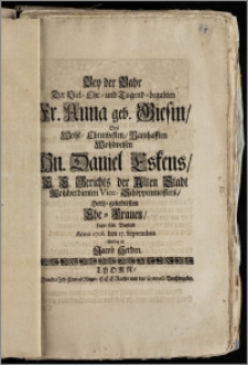 Bey der Bahr Der Viel-Ehr- und Tugend-begabten Fr. Anna geb. Giesin, Des ... Hn. Daniel Eskens, E. E. Gerichts der Alten Stadt Wohlverdienten Vice-Schöppenmeisters, Hertz-geliebtesten Ehe-Frauen, Legte sein Beyleid Anno 1706. den 17. Septembris schuldig / ab Jacob Herden