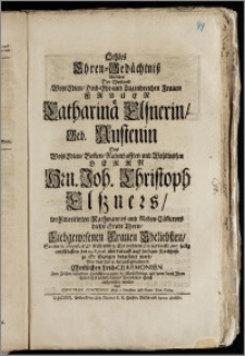 Letztes Ehren-Gedächtnisz Welches Der ... Frauen Catharinä Elsnerin, Geb. Austenin Des ... Hrn. Joh. Christoph Elszners, wohlmeritirten Rathmannes und Neben-Cäm[m]erers dieser Stadt Thorn, Liebgewesenen Frauen Eheliebsten, So den 10. August. 1727 ... seelig entschlaffen, den 19. Ejusd. aber darauff auff hiesigen Kirchhofe zu St. Georgen beygesetzet ward, Bey dem den 15. darauff gehaltenen ... Leich-Ceremonien ... auffgerichtet worden / von Christian Contenius Musices Directore und Gymn. Thor. Colleg