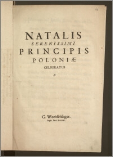 Natalis Serenissimi Principis Poloniæ Celebratus / A G. Wachschlager. Legat. Svec. Secretar.