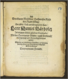 Alsz Von Einem WolEdlen, Hochweisen Raht der Stadt Elbing, Der ... Herr Daniel Bärholtz Jn besagtem seinem geliebten Vaterlande, Mit der Secretariat-Würde, nach Verdienst, Hochgeneigt und freywilligst beehret ward, Schreiben und übersendeten Demselben, zu bezeugung hertzlicher Freude und Vergnügung, nachgesetzte Gluckwünschungen Drey vertraute Freunde