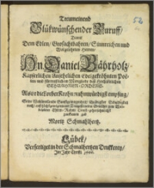 Treumeinend Glückwünschender Zuruff, Damit Dem Edlen ... Hn. Daniel Bährholz, Kayserlichen Ansehelichen Edelgekröhnten Poëten, und fürtrefflichem Mittgliede desz Hochlöblichen Schwahnen-Ordens. Als er die Lorber Krohn Ruhmwürdigst empfing, Seine ... Gunstgewogenheit, schuldigster Schuldigkeit nach, ausz höchstgeneigtem und ... Gemühte zum Welt-belobten Ehren-Ruhm Dienst-gehorsahmlichst / zuerkennen gab Moritz Schmahlhertz