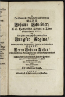 Als Der Ehrenveste, Nahmhaffte und Wolweise Herr Johann Schiedler, E. E. Vorstädtischen Gerichts in Thorn wolverordneter Assessor, Mit Der ... Jungfer Regina, Des ... Herrn Johann Austen, gewesenen Königl. Burggrafens und ältesten Bürgermeisters in Thorn, nachgelassenen ... Tochter, am 24. Februarii dieses lauffenden 1705. Jahres durch Priesterliche Hand Sich ordentlich einsegnen wolte lassen / entdeckte Seine gute Gedancken darüber Ein verbundener Freund [M. George Wende, von Breszl. des Gymnas. Rector und P. P.]