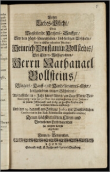 Letzte Liebes-Pflicht, Oder Begleitende Hertzens-Seuffzer, Bey dem ... Abschiede, Des ... Knaben, Heinrich Constantin Bollsteins, Des ... Herrn Nathanael Bollsteins, Bürgers, Kauff- und Handelsmannes allhier, hertzgeliebten einigen Söhnleins, Als dasselbe im 7. Jahr seines Alters, am Tage Mariæ Verkündigung, war der 25. Mart. des jetztlauffenden 1705. Jahres, in seinem Jesu sanfft und seelig zu grossem Leydwesen der wehrten Eltern entschlieff, Und den 29. darauff ... in sein Ruh-Kämmerlein eingesencker wurde, Denen höchstbetrübten Eltern ... Zu einigem Troste abgestattet von Jnnnen-Benannten