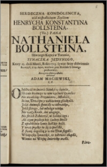 Serdeczna Kondolencya, nad niespodźianym Zeyśćiem Henrycha Konstantyna Bollsteina (Tit.) Pana Nathaniela Bollsteina ... Kupca w Toruniu, Synaczka Jedynego, Ktory 25. dnia Marca, Roku 1705. żywot swoy ... skończył, a 29. hujus ... przy Kośćiele S. Gerzego pochowany / Ktorą przy ostatniey usłudze oświadczył Adam Maciewski, C. P