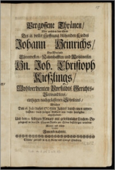 Vergossene Thränen, Mit welchen das Grab Des ... Kindes Johann Heinrichs, Des ... Hn. Joh. Christoph Kieszlings ... Vorstädtis. Gerichts-Verwandtens ... Söhnleins, Welches Den 18. Julii dieses 1705ten Jahres durch einen unverhofften, doch seeligen Abscheid aus dieser Zeitligkeit abgefordert, Und den 21. selbigen Monats ... in der St. Marien Kirche zur Erden bestättiget worden, Wolten und solten benetzen Jnnenbenahmte