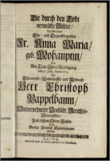 Die durch den Todt verwelckte Blätter, Der ... Fr. Anna Maria, geb. Mohauptin, wolte Am Tage Jhrer Beerdigung den 30. Julii, Anno 1705. Der ... Herr Christoph Pappelbaum, Wolverordneter Neustädt. Gerichts-Verwandter, Zum letzten Ehren-Ruhm Durch George Heinrich Czimmermann abbilden