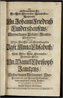 Zur glücklich getroffenen Ehe Des ... Hn. Johann Friedrich Lindershausens ... Altstädtis. Gerichts-Verwandtens, Mit der ... Jgfr. Anna Elisabeth, Des ... Hn. Daniel Christoph Janitzens ... Rathmannes, Ober-Kämmerers, und Königl. Postmeisters, eintzig geliebtesten ... Tochter / Hat durch wohlmeinige Zeilen aus Leipzig seine Schuldigkeit contestiren wollen Johann Heinrich Wedemeyer