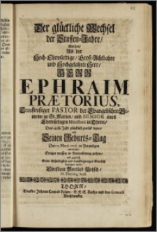 Der glückliche Wechsel der Stuffen-Jahre, Welchen, Als der ... Herr Ephraim Prætorius, Treufleusziger Pastor der Evangelischen Gemeine zu St. Marien, und Senior eines Ehrwürdigen Ministerii in Thorn, Das 49ste Jahr ... zurück legete, und Seinen Geburts-Tag Den 11. Martii 1706. in Vergnügen celebrirte ... / Seine Schuldigkeit und danckbegieriges Gemüth bezeugen wolte Christian Gottlieb Petzsch, SS. Theolog. Stud