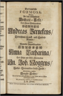 Das begierliche Formosa, Welches An dem erwünschten Hochzeit-Feste, Des ... Herren Andreas Zernekens, Vornehmen Kauff- und Handels-Mannes, Mit der ... Jungfer Anna Catharina, Des ... Hn. Joh. Noggens, Raths-Verwandten dieser Stadt ... ältesten Jungfer Tochter, Da es in dem ... 1706ten Jahre am 18. May vollendzogen wurde / Mit geringer Feder entschildert ein treugeflissener Oheimb J. G. Zöbner