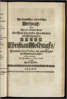 Den himmlischen und irrdischen Vorsprach, Wolte Bey der ... Leiche Des ... Herrn Christian Goldnigks, Vornehmen Juris Practici, wie auch Bürgers und Mältzenbrauers allhier ... Jm Jahr ... 1706. den I. Augusti entwerffen Jacob Herden