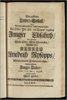 Den zerstörten Leibes-Pallast, Wolte Bey der ... Leiche, Der ... Jungfer Elisabeth, Des ... Herren Friedrich Rysopps, Wohlverdienten Rathmannes allhier, hinterlassenen ... Tochter, Anno 1706. den 13. Augusti, eylfertig abbilden Jacob Herden