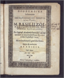 Propemtika In honorem Ornatissimi Et Doctissimi Viri, M. Basilii Zölneri Lipsiensis, Medicinae Baccalavrei, Ex Lipsensi Academia honorifice ad suscipiendam & obeundam functionem Rectoris Scholæ Freistadiensis vocati, Ab inclyto Reipubl. prædictæ senatu / Scripta & consecrata Ab Amicis. Lips. Anno M. DC. IV