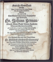 Kindliche Ehren-Seule, Welche Jhren Hochgeehrten ... Eltern als ... Dem ... Hn. Johann Zernau, Königl. Alten-Stadt Thorn Handels-Mann und Gerichtsverwandten als derselbe den 2. August. 1666sten Jahrs seeliglich verschieden und den 4. selbigen Monats ... beerdiget worden; Da etwan über Jahres-Frist den 26. Maij 1665sten Jahrs deroselben gleichfals ... Frau Mutter Die ... Fr. Elisabeth gebohrne Lochmannin, den Weg alles Fleisches seelig vorher gegangen, Zu Bezeugung wahrer Liebe ... haben auffrichten und mit ... Thränen begiessen wollen Dero drey geliebten Söhne ...