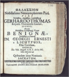 Thalassion Nobilissimo Neonymphorum Pari, Viro ... Gerhardo Thomas, Reipubl. Thorunensis Consuli, Sponso, Nec non ... Virgini Benignæ ... Dn. Georgii Ernesti a Lichtfuss, Filiæ ... Sponsæ, Die VIII. Augusti A. R. S. cIc Icc XC. Debitæ Observantiæ ergo a Qvibusdam intus Nominatis Sacratum