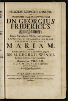 Felicitas Auspicati Coniugii, qvo Spectabilis ... Dn. Georgius Fridericus Langhammer, Judicii Suburbani Assessor ... Mariam ... Dn. M. Georgii Wendii, Rectoris de Gymn. Thor. ... Derelictam Viduam, A.O.R. M. DCC. VI. die 7. Septembris ... jungebat, In prolixissimi affectus tesseram amico stylo adumbrata per Infra Denominatos