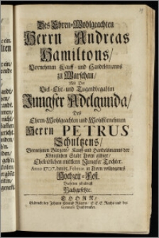 Des Ehren-Wohlgeachten Herrn Andreas Hamiltons ... Kauff- und Handelsmanns zu Warschau, Mit Der ... Jungfer Adelgunda, Des ... Herrn Petrus Schultzens ... Bürgers, Kauff- und Handelsmanns der Königlichen Stadt Thorn allhier ... Tochter. Anno 1707. den 15. Februar. in Thorn vollzogenes Hochzeit-Fest. Beehrten schuldigst Nachgesetzte