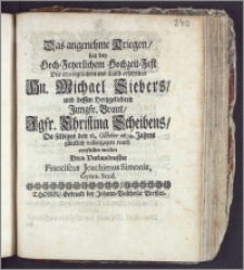 Das angenehme Kriegen, hat bey ... Hochzeit-Fest Des ... Hn. Michael Siebers, und dessen ... Jungfr. Braut ... Christina Scheibens, Da selbiges den 18. October 1694. Jahres ... vollenzogen ward / vorstellen wollen Dero Verbundnester Franciscus Joachimus Simonis, Gymn. Stud.