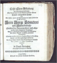 Letzte Ehren-Abstattung bey allgemeinem Leydwesen, über der gantzen ... Stadt Thorn Trauer erregenden Leiche Des ... Herrn George Schmiedens von Schmiedenbach ... Burgemeisters, und allgemeinen Stadt-Regiments Verpflegers, Auch der ... Niedrigungs-Dorffschafften, Alt-Thorn, Gursske ... gewesenen Verwalters ... Am Tage Seiner Volckreichen Begleitung zur Ruhstäte den 17. Octobr. 1697. ... abgestattet / von M. David Gerlachen, ehemaligen Predigern in Gurszke