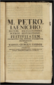 M. Petro Iaenichio Rectori Excellentissimo Hodego ... Festivitatem Onomastici Diei Petrini Solemniter Proseqventi Suus Ioannes Georgius Zoebner