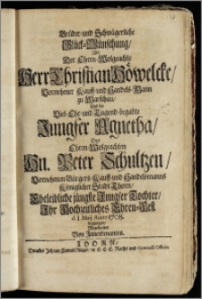 Brüder- und Schwägerliche Glück-Wünschung, Als Der ... Herr Christian Höwelcke ... Kauff- und Handels-Mann zu Warschau, Und die ... Jungfer Agnetha, Des ... Hn. Peter Schultzen ... Bürgers, Kauff- und Handelsmanns Königlicher Stadt Thorn ... Tochter, Jhr Hochzeitliches Ehren-Fest d. 1. Maij Anno 1708. begiengen, Abgestattet Von Jnnenbenanten