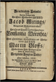 Die verdrieszliche Einsamkeit, Welche Bey dem Hochzeit-Feste Des ... Herrn Jacob Girings, Bürgers und Mältzenbräuers allhier, Mit der ... Jungfrauen, Constantia Dorothea, Des ... Herrn Martin Oloffs ... Poln. Predigers an der Thorn S. Marien Kirchen ... Tochter, Jn Einer besondern Arie Jm Jahr Christi, Anno 1708, den 12. Junii / ... vorstellen wolte Ephraim Oloff, S. S. Theol. Stud