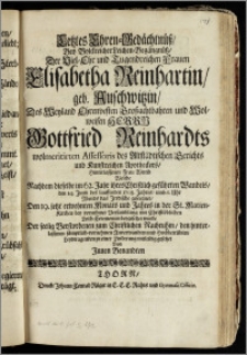 Letztes Ehren-Gedächtnüsz, Bey Volckreicher Leichen-Begängnüsz, Der ... Frauen Elisabetha Reinhartin, geb. Auschwitzin, Des ... Herrn Gottfried Reinhardts wolmeritirten Assessoris des Altstädtischen Gerichts ... Wittib, Welche Nachdem dieselbe im 62. Jahr ihres ... Wandels, den 14. Junii des lauffenden 1708. Jahres ... geseegnet, Den 19. jetzt erwehnten Monats und Jahres in der St. Marien-Kirchen ... beygesetzet wurde Der ... Verstorbenen zum Christlichen Nachruhm, den ... Anverwandten und Hochbetrübten Leydtragenden zu einer Linderung mitleidig gesetzet Von Jnnen Benandten