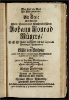 Oben wird dein Mund Der Dich erhoben loben. Als Die Seele Des ... Herrn Johann Conrad Rügers E. E. E. Rahts in Thorn und des Gymnasii ... Buchdruckers, Von Gott dem Schöpffer Anno 1708. den 17. Julii aus dieser ... Welt abgefordert und in die Ewigkeit erhoben / Wolte Hiemit am Tage seiner Beerdigung den 20. vorerwehnten Mohnats Seinen letzten Ehren-Dienst Des ... Verstorbenen Erweisen und Nachruffen ... Nicolaus Julius Helmerding, Der Buchdr. Kunst-Beflissener