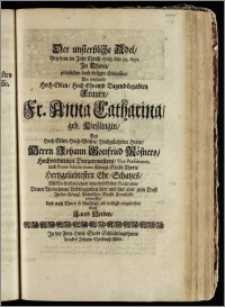 Der unsterbliche Adel, Bey dem, im Jahr ... 1708. den 22. Sept. Jn Thorn ... seeligen Erblassen, Der ... Fr. Anna Catharina, geb. Kieszlingin, Des ... Herrn Johann Gottfried Rösners, Hochverdienten Burgermeisters, Vice-Præsidenten, und Proto-Scholarchens Königl. Stadt Thorn ... Ehe-Schatzes, Der Verstorbenen, zum unverwelcklichen Nachruhm, Denen Vornehmen Leidtragenden dort und hier aber zum Trost Jn der Königl. Polnischen Stadt Fraustadt entworffen, Und nach Thorn so schuldigst als willigst eingesendet / Von Jacob Herden