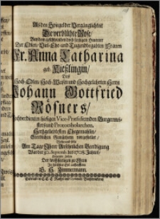 Als den Spiegel der Vergänglichkeit Die verblühte Rose, Bey dem ... Hintritt Der ... Fr. Anna Catharina geb. Kieszlingin, Des ... Herrn Johann Gottfried Rösners ... Vice-Præsidirenden Burgermeisters und Protocsholarchen Hertzgeliebtesten Ehegemahlin, Sterblichen Gemüthern vorgestellet / Wolte und solte Am Tage Jhrer ... Beerdigung, War der 30. Septemb. des 1708. Jahres Folgende Zeilen Der wohlseeligen zu Ehren Jn höchster Eyl auffopffern G. H. Zimmermann