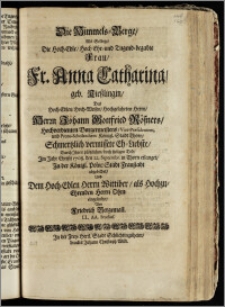 Die Himmels-Berge, Als Selbige, Die ... Fr. Anna Catharina, geb. Kieszlingin, Des ... Herrn Johann Gottfried Rösners ... Burgermeisters, Vice-Præsidentens, und Proto-Scholarchens Königl. Stadt Thorn ... Eh-Liebste, Durch Jhren ... seeligen Tod, Jm Jahr ... 1708. den 22. Septembr. in Thorn erlanget, Jn der Königl. Poln: Stadt Fraustadt abgebildet, Und Dem ... Wittiber, als ... Herrn Ohm eingesendet / Von Friedrich Bergeman[n] LL. AA. Studios