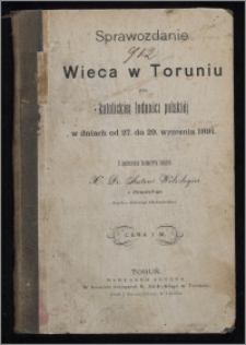 Sprawozdanie z wieca w Toruniu dla katolickiej ludności polskiej : w dniach od 27. do 29. września 1891 / z polecenia komitetu ułożył X. Dr. Antoni Wolszlegier z Zamartego (kapłan dyecezyi Chełmińskiej)