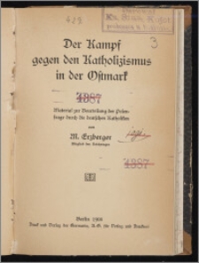 Der Kampf gegen den Katholizismus in der Ostmark : Material zur Beurteilung der Polenfrage durch die deutschen Katholiken / von M. Erzberger (Mitglied des Reistages)