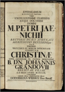 Epithalamium In Festivitate Nuptiali Viri ... Domini M. Petri Jaenichii, Rectoris Huius Athenaei ... Tum & Virginis ... Christinæ Civis Qvondam In Patria Meritissimi B. Dn. Johannis Grandovii Relictae Filiae d. II. Maii Anno M. DCCIX. / Conscripsit ... Godofredus Weissius Thor. Boruss