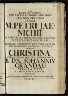 Vota Taedis Nuptialibus Viri Excellentissimi ... Domini M. Petri Jaenichii Gymnasii Thoruniensis ... Rectoris Cum ... Virgine Christina Civis Qvondam Apud Nos Aestumatissimi B. Dn. Johannis Grandau Relicta Filia d. II. Maii Anno M. DCCIX. Accendendis / Acclamabant ... Domini Sponsi Convictores Domestici