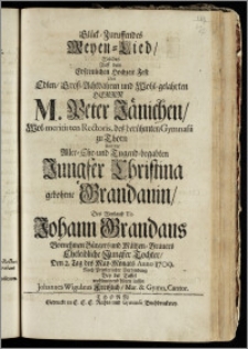 Glück-Zuruffendes Meyen-Lied, Welches Auff dem ... Hochzeit-Fest Des ... Herrn M. Peter Jänichen, Wol-meritirten Rectoris, des ... Gymnasii zu Thorn Und der ... Jungfer Christina gebohrne Grandauin, Des ... Johann Grandaus Vornehmen Bürgers und Mältzen-Brauers Eheleibliche ... Tochter, Den 2. Tag des May-Monats Anno 1709. / Nach Priesterlicher Verbindung Bey der Taffel wohlmeinend hören lassen Johannes Wigulæus Freiszlich, Mar. & Gymn. Cantor