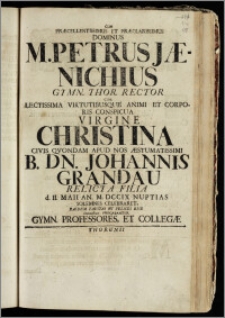 Cum Præcellentissimus Et Præclarissimus Dominus M. Petrus Jænichius Gymn. Thor. Rector Cum ... Virgine Christina Civis Qvondam Apud Nos ... Johannis Grandau Relicta Filia d. II. Maii An. M. DCCIX. Nuptias Solemnes Celebraret / Easdem Faustas Et Felices Esse ... Precabantur Gymn. Professores, Et Collegæ