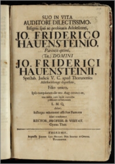 Suo In Vita Auditori Dilectissimo, Insignis spei ac probitatis Adolescenti, Jo. Friderico Hauensteinio, Parentis ... Domini Jo. Friderici Hauensteinii, Spectab. Judicii V. C. apud Thorunenses Assessoris ... Filio unico, Ipso exequiarum die XXI. Aug. CIC ICCC.IX. ... publicum testimonium L. M. Q. dabant, luctuque vehementi ... Parentes solari conabantur Rector, Profess. & Visitat. Gymn. Thor