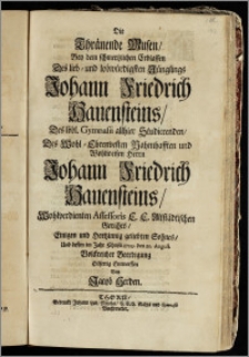 Die Thränende Musen, Bey dem ... Erblassen Des ... Jünglings Johann Friedrich Hauensteins, Des löbl. Gymnasii allhier Studierenden, Des ... Herrn Johann Friedrich Hauensteins ... Assessoris E. E. Altstädtischen Gerichts ... Sohnes, Und dessen im Jahr Christi 1709. den 21. August. ... Beerdigung Eilfertig Entworffen / Von Jacob Herden