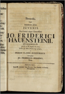 Threnodia, Super Immaturo obitu Juvenis ... Jo. Friderici Hauensteinii, ipso exequiarum die qui est 21. M. August. An. 1709. Luctus & debiti Honoris ergo scripta / a Primae Classis Auditoribus. Interprete Jo. Friderico Sernero, Thor