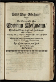 Letztes Ehren-Gedächtnüsz, Welches, Als Der ... Herr Christian Kloszmann ... Bürger Kauff- und Handelsmann allhier in Thorn, Anno 1709. den 25. Semptebr. früh ... Todes verblichen, Und darauff den 29. dieses lauffenden Mohnats ... zu S. Marien beygesetzet wurde, Den Leydtragenden zum Trost ... auffrichten wollen Zwo Gebrüdere