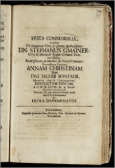 Festa Connubialia, in quibus Vir ... Dn. Stephanus Gmainer, Civis & Mercator Regiæ Civitatis Thor. ... Fœminam, Annam Christinam ... Dni. Jacobi Sontagii, Mercatoris ... Derelictam Viduam A. O. R. M. DCCIX. die 8. Octobr. sibi secundo omine jungebat, Honoris, & grati animi constandi causa amico Stylo adumbrata Per Infra Denominatos